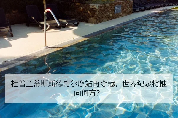杜普兰蒂斯斯德哥尔摩站再夺冠，世界纪录将推向何方？