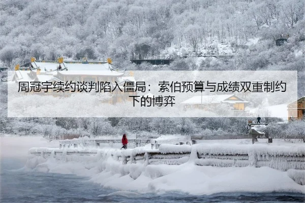 周冠宇续约谈判陷入僵局：索伯预算与成绩双重制约下的博弈