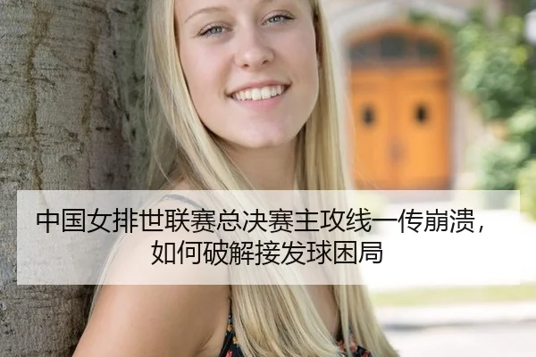 中国女排世联赛总决赛主攻线一传崩溃，如何破解接发球困局