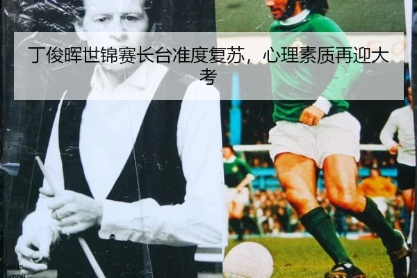 丁俊晖世锦赛长台准度复苏，心理素质再迎大考