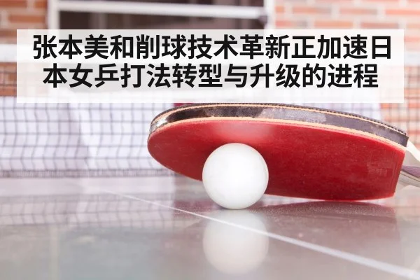 张本美和削球技术革新正加速日本女乒打法转型与升级的进程