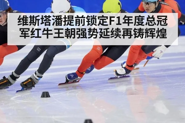 维斯塔潘提前锁定F1年度总冠军红牛王朝强势延续再铸辉煌